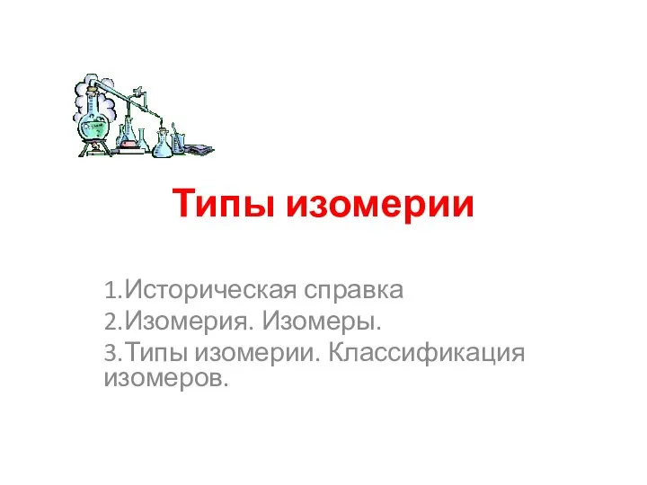 Типы изомерии 1.Историческая справка 2.Изомерия. Изомеры. 3.Типы изомерии. Классификация изомеров.