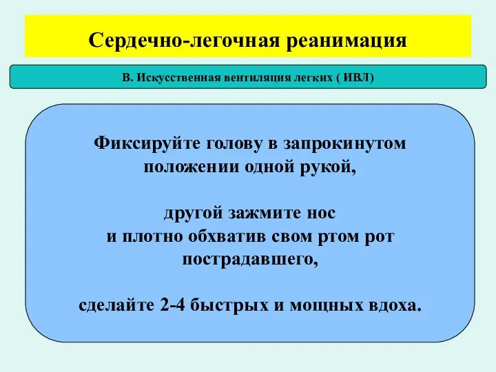 Сердечно-легочная реанимация В. Искусственная вентиляция легких ( ИВЛ) Фиксируйте голову в