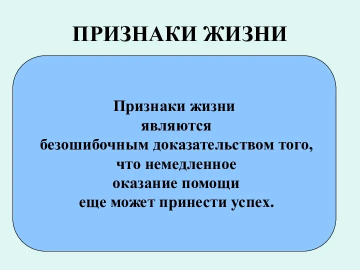 ПРИЗНАКИ ЖИЗНИ Признаки жизни являются безошибочным доказательством того, что немедленное оказание помощи еще может принести успех.