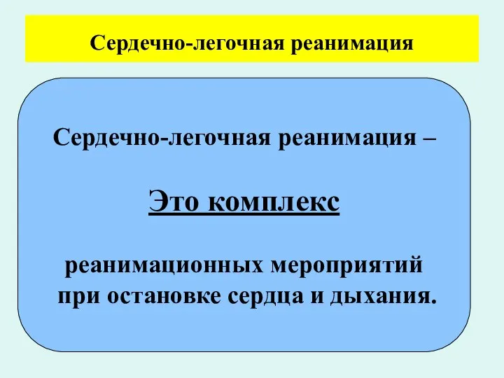 Сердечно-легочная реанимация Сердечно-легочная реанимация – Это комплекс реанимационных мероприятий при остановке сердца и дыхания.