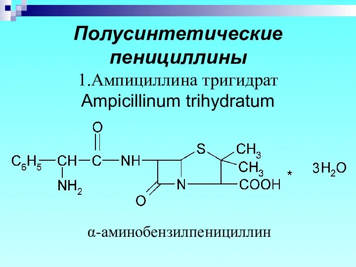 Полусинтетические пенициллины 1.Ампициллина тригидрат Ampicillinum trihydratum α-аминобензилпенициллин