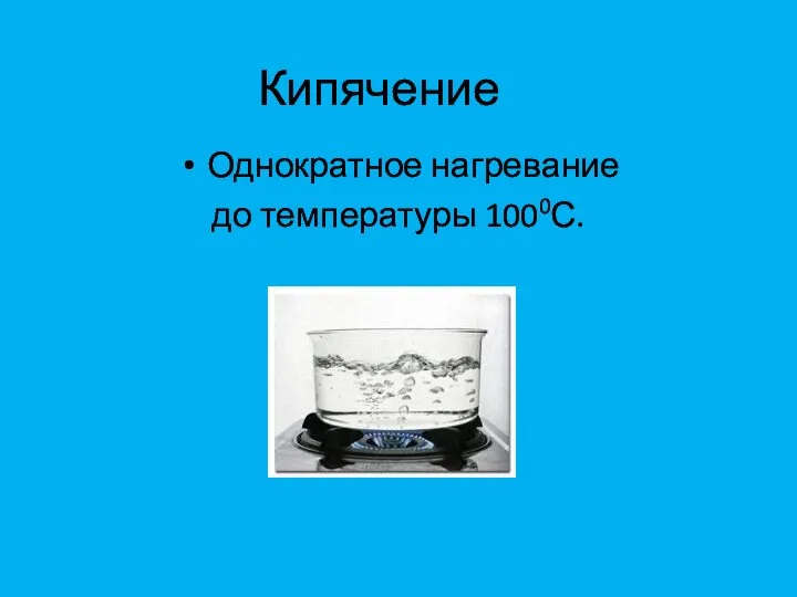 Кипячение Однократное нагревание до температуры 1000С.