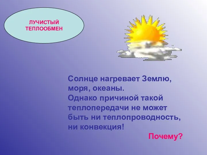 ЛУЧИСТЫЙ ТЕПЛООБМЕН Солнце нагревает Землю, моря, океаны. Однако причиной такой теплопередачи