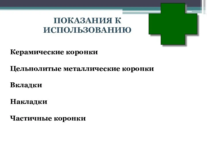 ПОКАЗАНИЯ К ИСПОЛЬЗОВАНИЮ Керамические коронки Цельнолитые металлические коронки Вкладки Накладки Частичные коронки