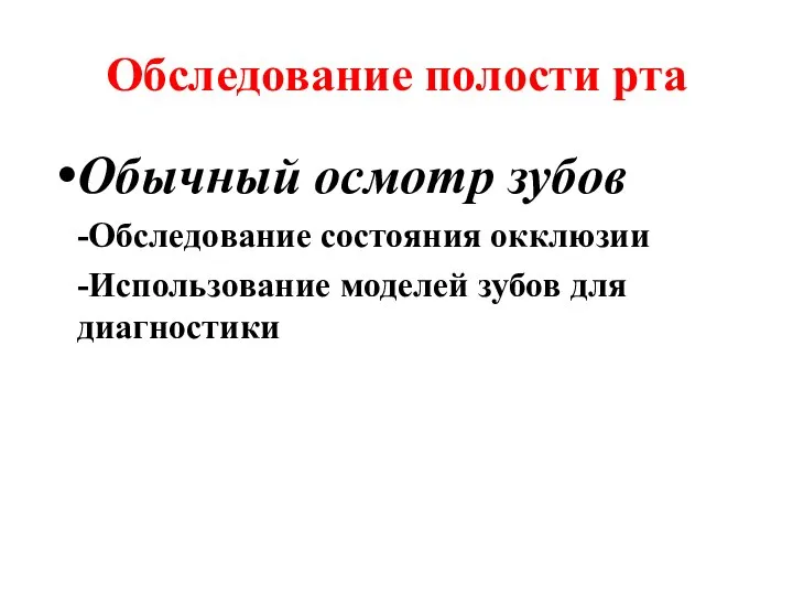 Обследование полости рта Обычный осмотр зубов -Обследование состояния окклюзии -Использование моделей зубов для диагностики