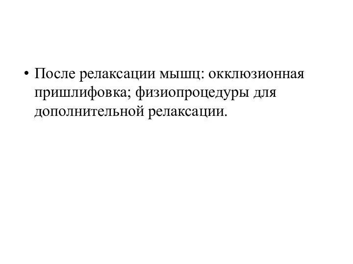 После релаксации мышц: окклюзионная пришлифовка; физиопроцедуры для дополнительной релаксации.