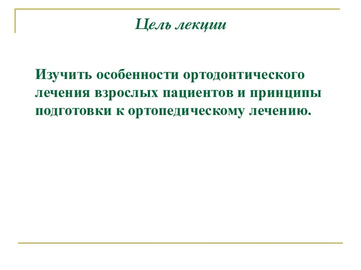 Цель лекции Изучить особенности ортодонтического лечения взрослых пациентов и принципы подготовки к ортопедическому лечению.