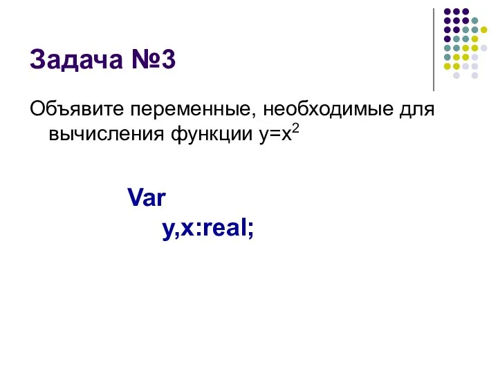 Задача №3 Объявите переменные, необходимые для вычисления функции y=x2 Var y,x:real;