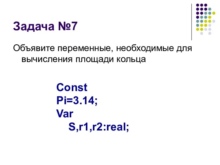 Задача №7 Объявите переменные, необходимые для вычисления площади кольца Const Pi=3.14; Var S,r1,r2:real;