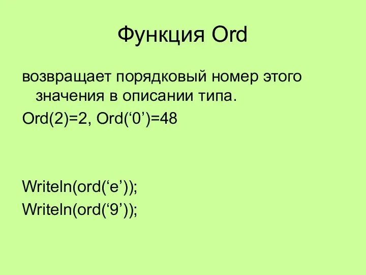 Функция Ord возвращает порядковый номер этого значения в описании типа. Ord(2)=2, Ord(‘0’)=48 Writeln(ord(‘e’)); Writeln(ord(‘9’));