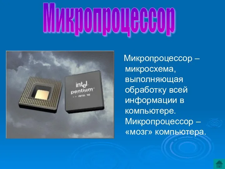 Микропроцессор – микросхема, выполняющая обработку всей информации в компьютере. Микропроцессор – «мозг» компьютера. Микропроцессор