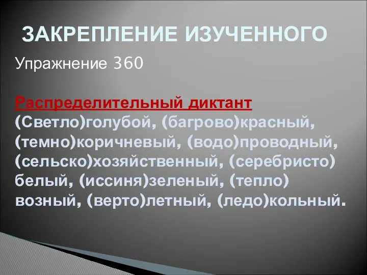 ЗАКРЕПЛЕНИЕ ИЗУЧЕННОГО Упражнение 360 Распределительный диктант (Светло)голубой, (багрово)красный, (темно)коричневый, (водо)проводный, (сельско)хозяйственный, (серебристо)белый, (иссиня)зеленый, (тепло)возный, (верто)летный, (ледо)кольный.