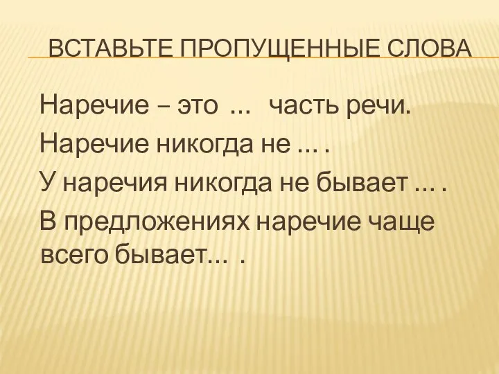 Вставьте пропущенные слова Наречие – это … часть речи. Наречие никогда