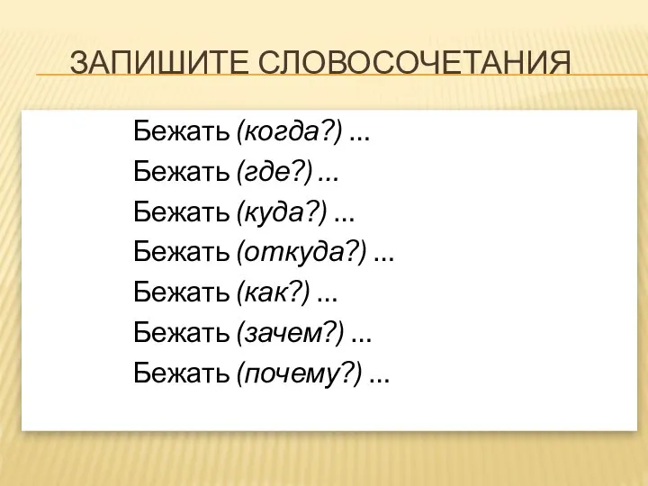 Запишите словосочетания Бежать (когда?) … Бежать (где?) … Бежать (куда?) …