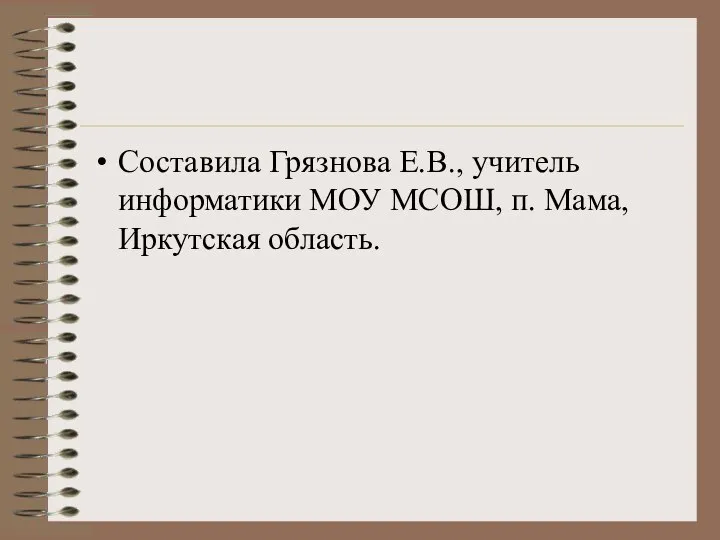 Составила Грязнова Е.В., учитель информатики МОУ МСОШ, п. Мама, Иркутская область.