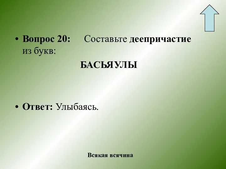 Вопрос 20: Составьте деепричастие из букв: БАСЬЯУЛЫ Ответ: Улыбаясь. Всякая всячина