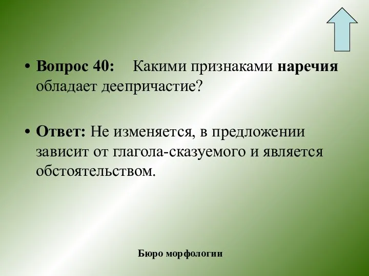 Вопрос 40: Какими признаками наречия обладает деепричастие? Ответ: Не изменяется, в