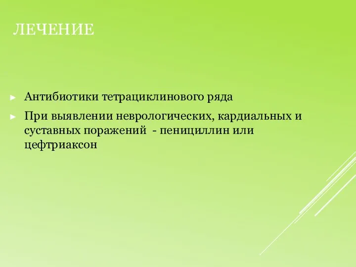 Лечение Антибиотики тетрациклинового ряда При выявлении неврологических, кардиальных и суставных поражений - пенициллин или цефтриаксон