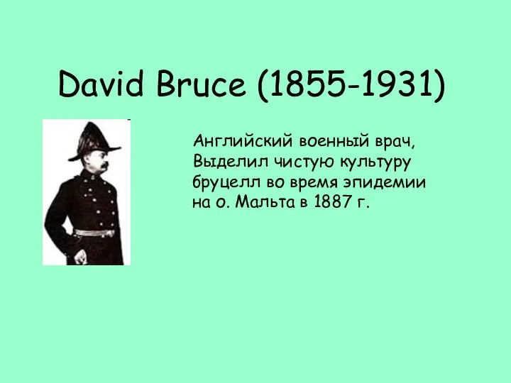 David Bruce (1855-1931) Английский военный врач, Выделил чистую культуру бруцелл во