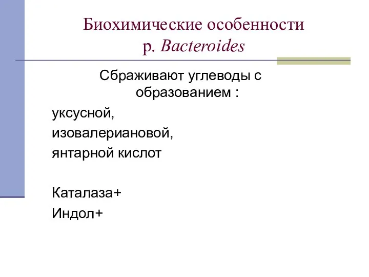 Биохимические особенности р. Bacteroides Сбраживают углеводы с образованием : уксусной, изовалериановой, янтарной кислот Каталаза+ Индол+