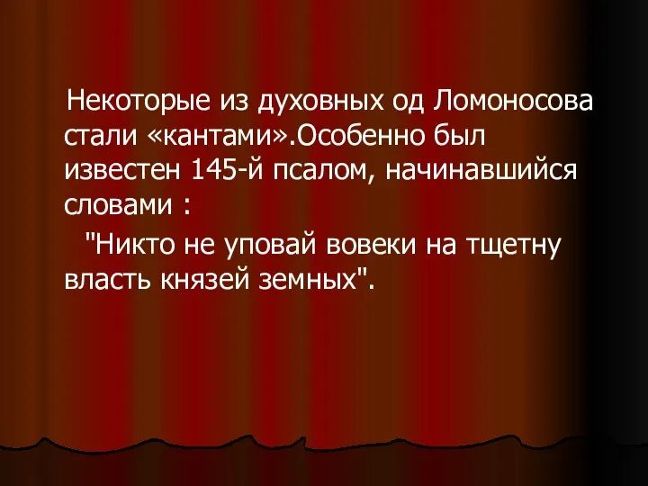 Некоторые из духовных од Ломоносова стали «кантами».Особенно был известен 145-й псалом,