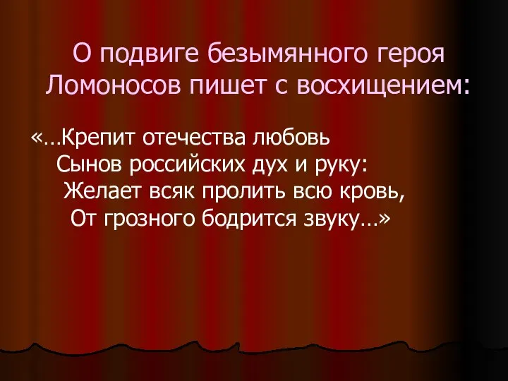 О подвиге безымянного героя Ломоносов пишет с восхищением: «…Крепит отечества любовь