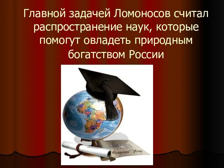 Главной задачей Ломоносов считал распространение наук, которые помогут овладеть природным богатством России