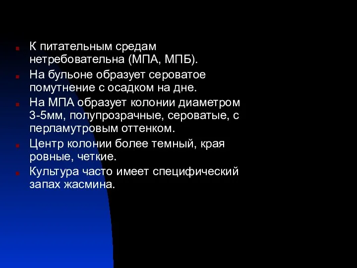 К питательным средам нетребовательна (МПА, МПБ). На бульоне образует сероватое помутнение