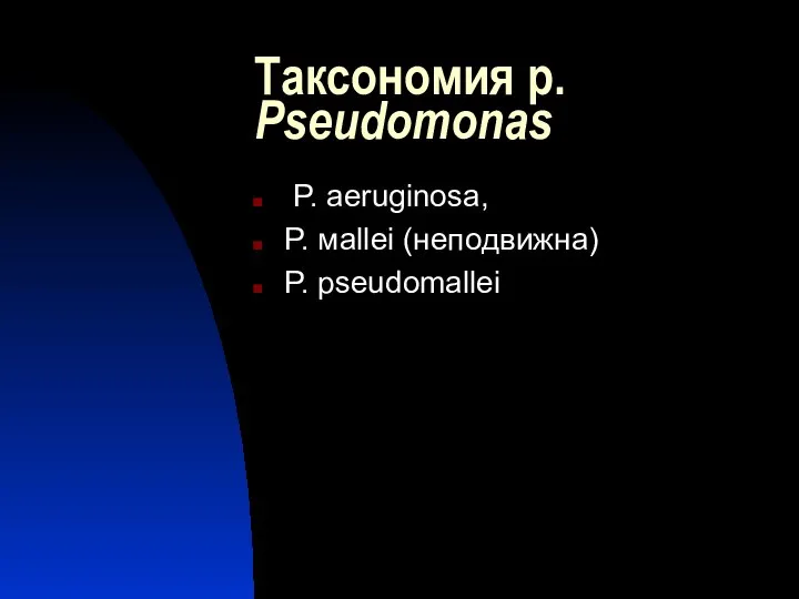 Таксономия р. Pseudomonas P. aeruginosa, P. мallei (неподвижна) P. pseudomallei