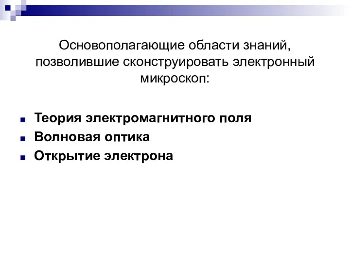 Основополагающие области знаний, позволившие сконструировать электронный микроскоп: Теория электромагнитного поля Волновая оптика Открытие электрона