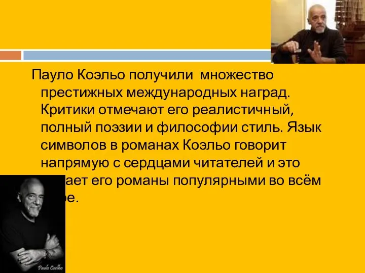 Пауло Коэльо получили множество престижных международных наград. Критики отмечают его реалистичный,