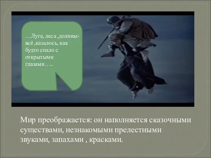 Мир преображается: он наполняется сказочными существами, незнакомыми прелестными звуками, запахами ,