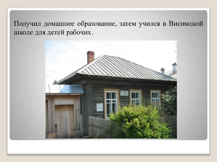 Получил домашнее образование, затем учился в Висимской школе для детей рабочих.