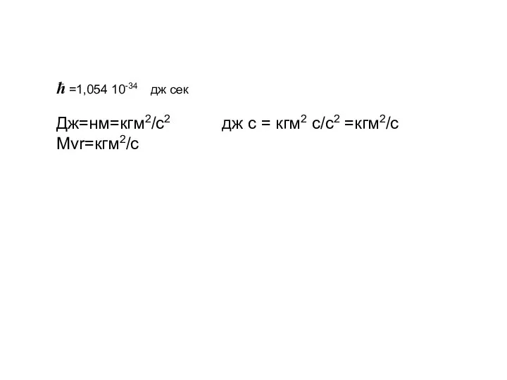 ћ =1,054 10-34 дж сек Дж=нм=кгм2/c2 дж с = кгм2 с/c2 =кгм2/c Mvr=кгм2/c