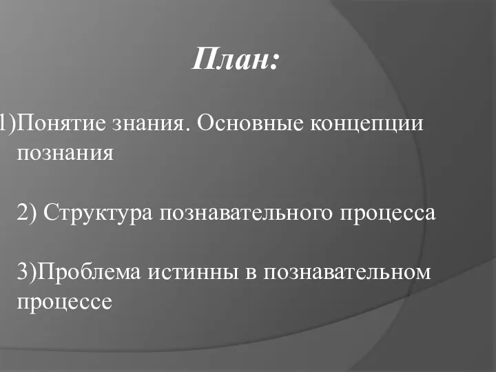 План: Понятие знания. Основные концепции познания 2) Структура познавательного процесса 3)Проблема истинны в познавательном процессе