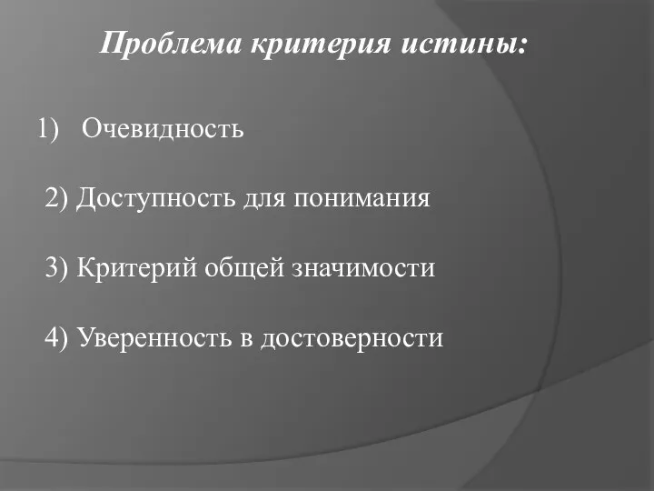 Очевидность 2) Доступность для понимания 3) Критерий общей значимости 4) Уверенность в достоверности Проблема критерия истины: