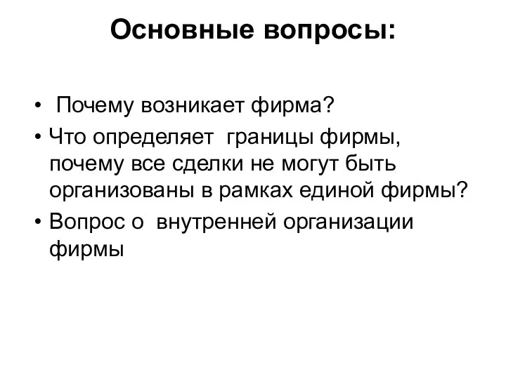 Основные вопросы: Почему возникает фирма? Что определяет границы фирмы, почему все