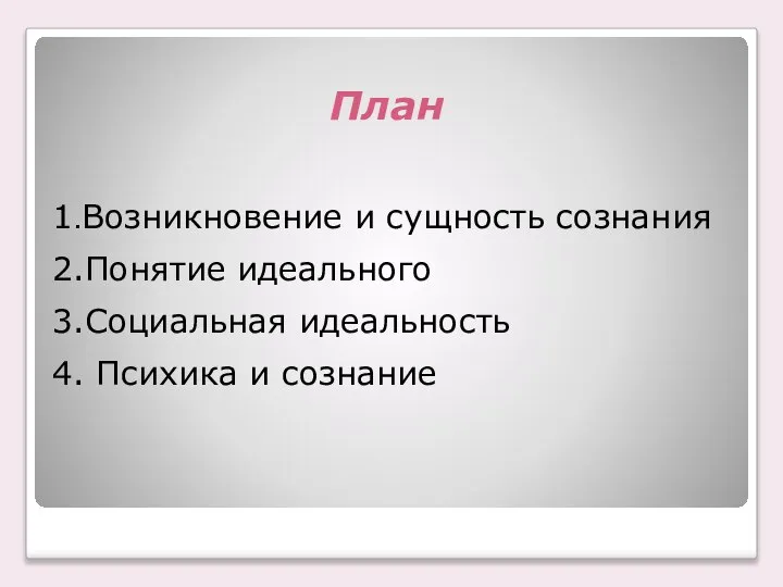 План 1.Возникновение и сущность сознания 2.Понятие идеального 3.Социальная идеальность 4. Психика и сознание