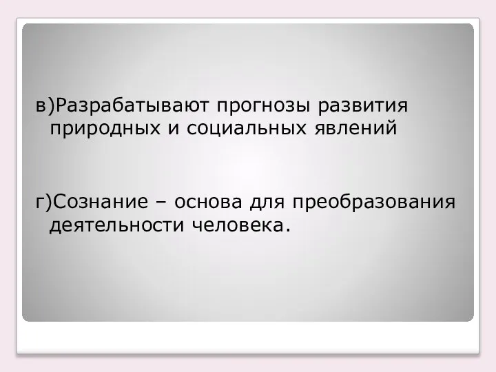 в)Разрабатывают прогнозы развития природных и социальных явлений г)Сознание – основа для преобразования деятельности человека.