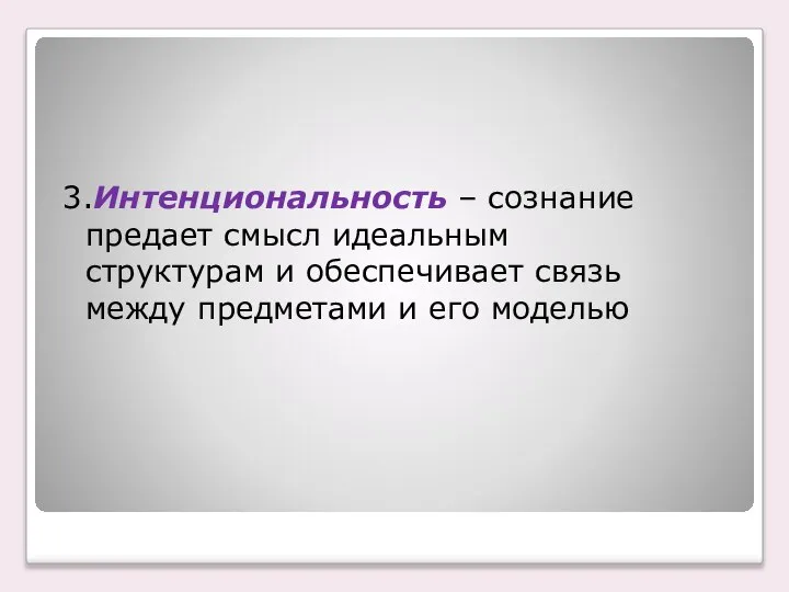 3.Интенциональность – сознание предает смысл идеальным структурам и обеспечивает связь между предметами и его моделью