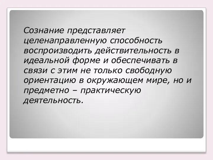 Сознание представляет целенаправленную способность воспроизводить действительность в идеальной форме и обеспечивать