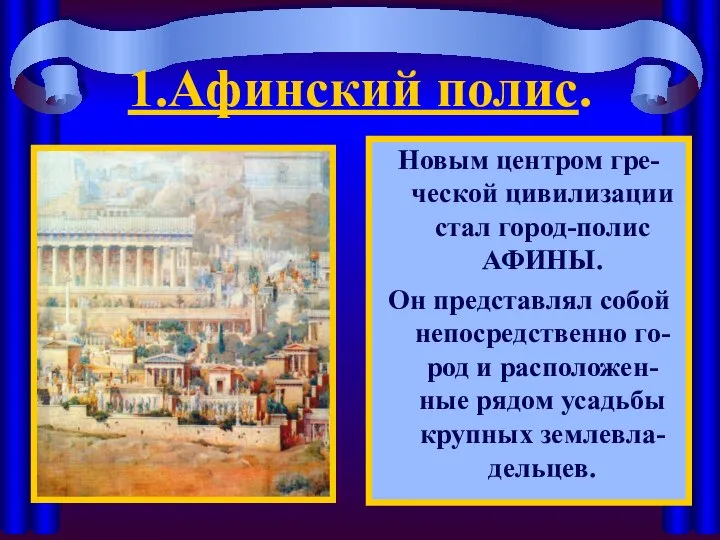 1.Афинский полис. Новым центром гре-ческой цивилизации стал город-полис АФИНЫ. Он представлял