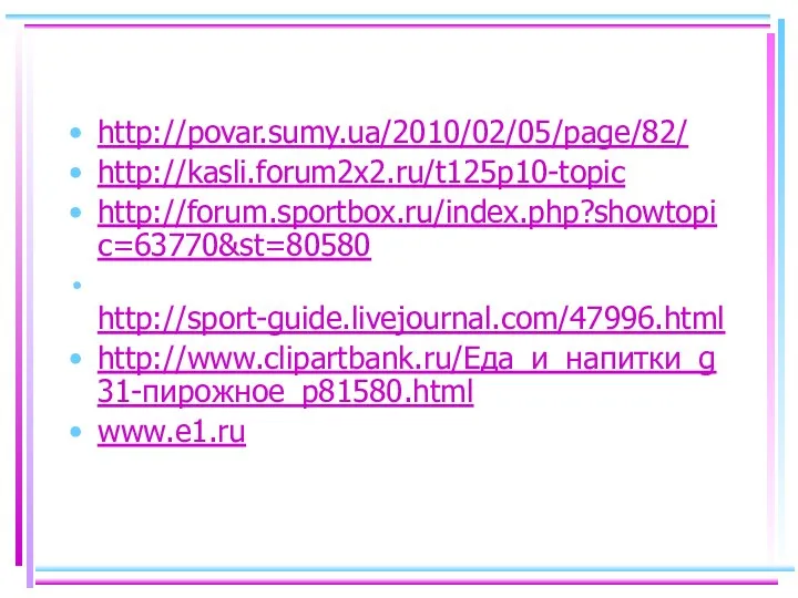 http://povar.sumy.ua/2010/02/05/page/82/ http://kasli.forum2x2.ru/t125p10-topic http://forum.sportbox.ru/index.php?showtopic=63770&st=80580 http://sport-guide.livejournal.com/47996.html http://www.clipartbank.ru/Еда_и_напитки_g31-пирожное_p81580.html www.e1.ru