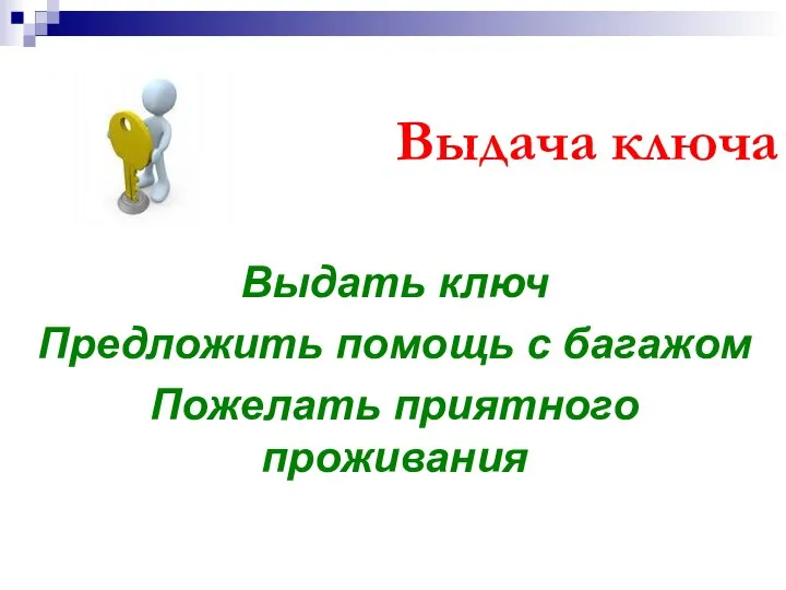 Выдача ключа Выдать ключ Предложить помощь с багажом Пожелать приятного проживания