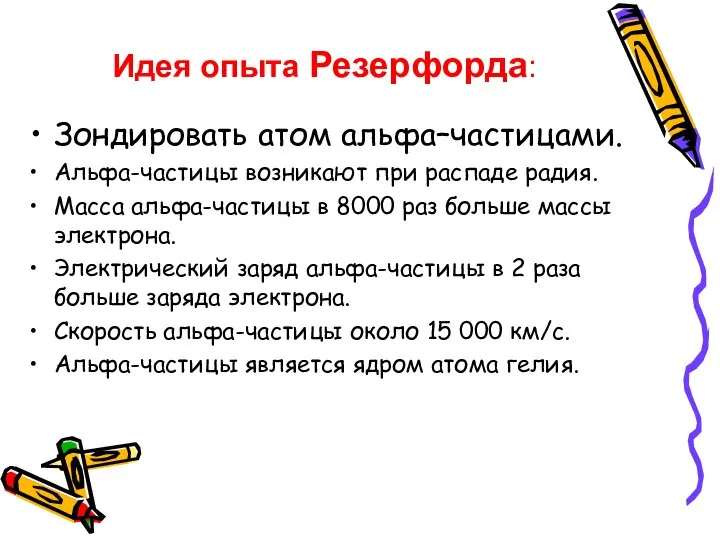 Идея опыта Резерфорда: Зондировать атом альфа–частицами. Альфа-частицы возникают при распаде радия.