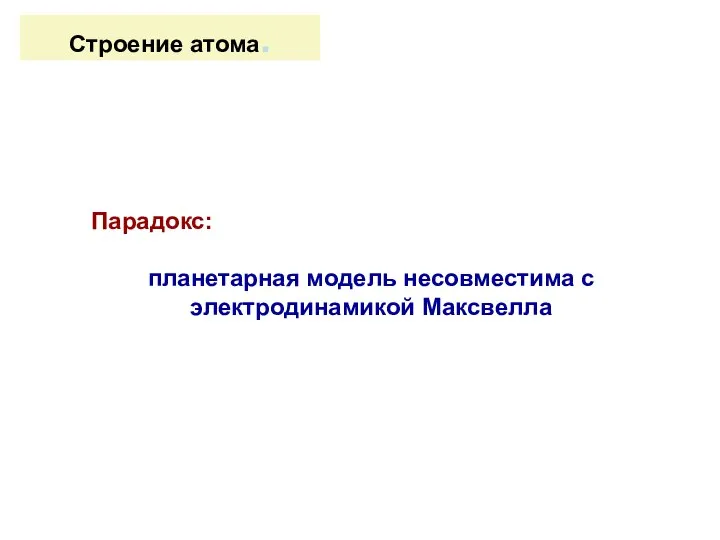 Строение атома. Парадокс: планетарная модель несовместима с электродинамикой Максвелла