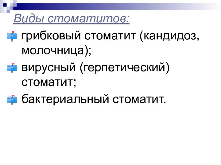 Виды стоматитов: грибковый стоматит (кандидоз, молочница); вирусный (герпетический) стоматит; бактериальный стоматит.