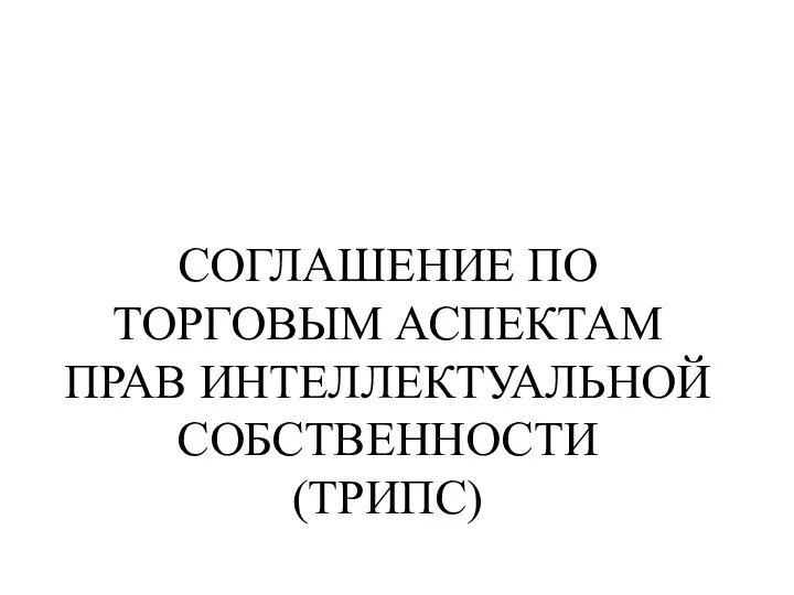 СОГЛАШЕНИЕ ПО ТОРГОВЫМ АСПЕКТАМ ПРАВ ИНТЕЛЛЕКТУАЛЬНОЙ СОБСТВЕННОСТИ (ТРИПС)