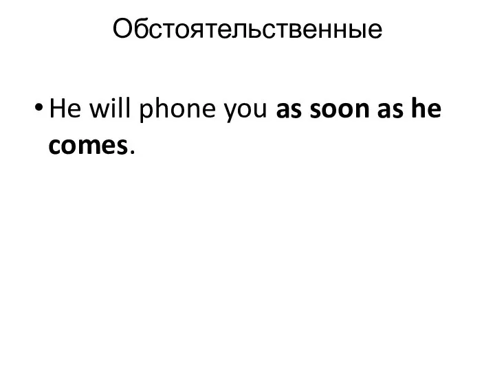 Обстоятельственные He will phone you as soon as he comes.