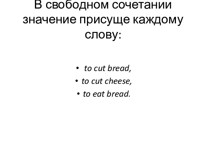 В свободном сочетании значение присуще каждому слову: to cut bread, to cut cheese, to eat bread.